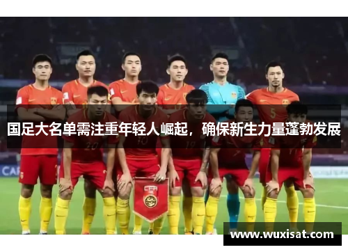 国足大名单需注重年轻人崛起，确保新生力量蓬勃发展