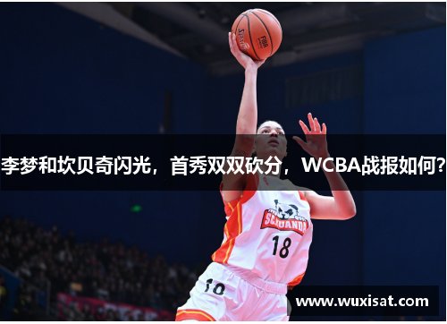 李梦和坎贝奇闪光，首秀双双砍分，WCBA战报如何？
